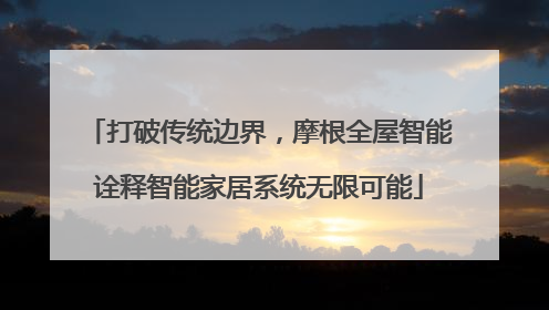 打破传统边界，摩根全屋智能诠释智能家居系统无限可能