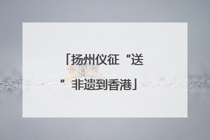 扬州仪征“送”非遗到香港
