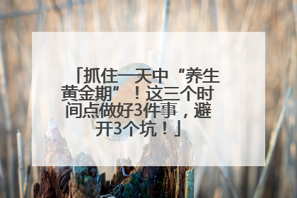 抓住一天中“养生黄金期”！这三个时间点做好3件事，避开3个坑！