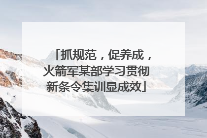 抓规范，促养成，火箭军某部学习贯彻新条令集训显成效