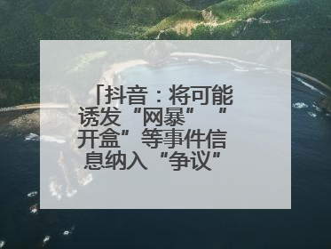 抖音：将可能诱发“网暴”“开盒”等事件信息纳入“争议”热点研判处置