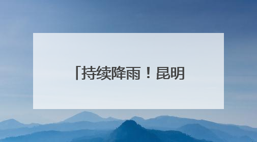 持续降雨！昆明水文积极开展强降雨水文监测工作
