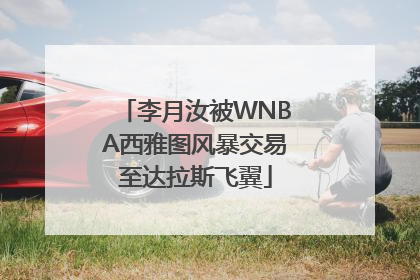 李月汝被WNBA西雅图风暴交易至达拉斯飞翼