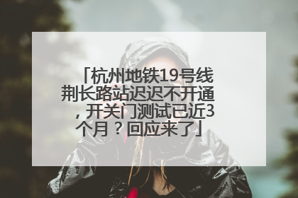 杭州地铁19号线荆长路站迟迟不开通，开关门测试已近3个月？回应来了