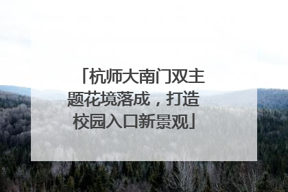 杭师大南门双主题花境落成，打造校园入口新景观