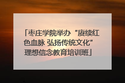 枣庄学院举办“赓续红色血脉 弘扬传统文化”理想信念教育培训班