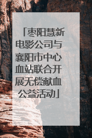 枣阳慧新电影公司与襄阳市中心血站联合开展无偿献血公益活动