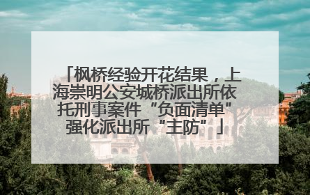 枫桥经验开花结果，上海崇明公安城桥派出所依托刑事案件“负面清单”强化派出所“主防”