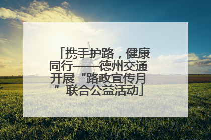 携手护路，健康同行——德州交通开展“路政宣传月”联合公益活动