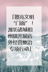 擦亮文明“门面”！潍坊诸城相州镇开展店外经营整治专项行动