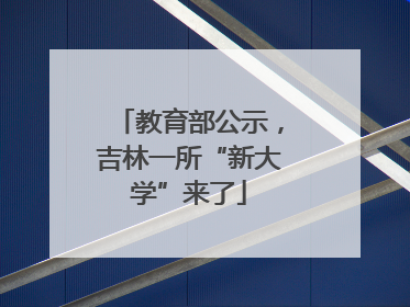 教育部公示，吉林一所“新大学”来了