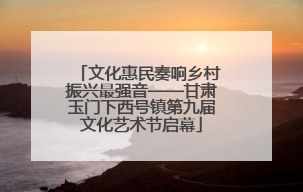 文化惠民奏响乡村振兴最强音——甘肃玉门下西号镇第九届文化艺术节启幕