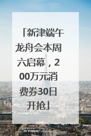 新津端午龙舟会本周六启幕，200万元消费券30日开抢