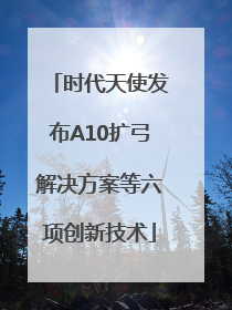 时代天使发布A10扩弓解决方案等六项创新技术