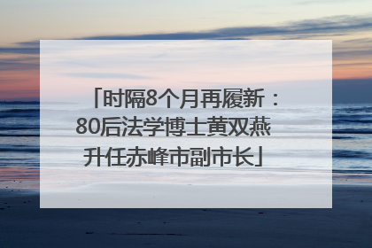 时隔8个月再履新：80后法学博士黄双燕升任赤峰市副市长