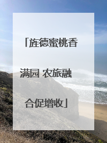 旌德蜜桃香满园 农旅融合促增收