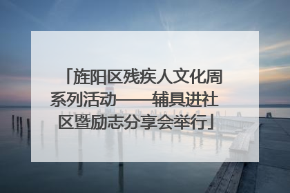旌阳区残疾人文化周系列活动——辅具进社区暨励志分享会举行