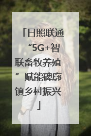 日照联通“5G+智联畜牧养殖”赋能碑廓镇乡村振兴