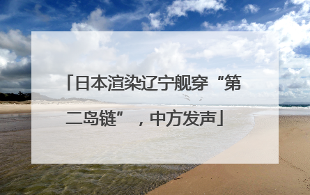 日本渲染辽宁舰穿“第二岛链”，中方发声