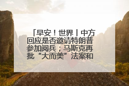 早安！世界丨中方回应是否邀请特朗普参加阅兵；马斯克再批“大而美”法案和美国共和党