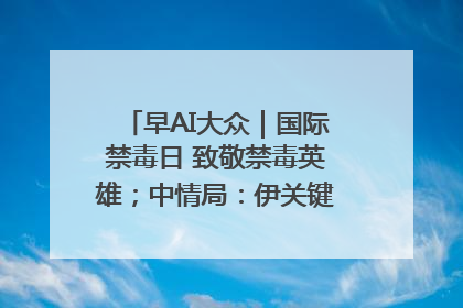 早AI大众｜国际禁毒日 致敬禁毒英雄；中情局：伊关键核设施被摧毁