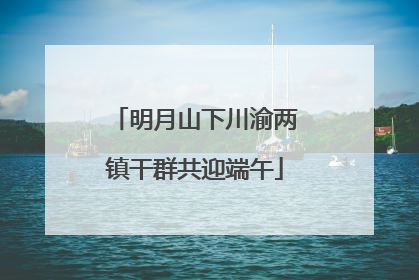 明月山下川渝两镇干群共迎端午