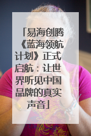 易海创腾《蓝海领航计划》正式启航：让世界听见中国品牌的真实声音