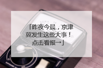 昨夜今晨，京津冀发生这些大事！点击看报→