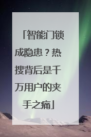 智能门锁成隐患？热搜背后是千万用户的夹手之痛