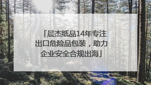 晨杰纸品14年专注出口危险品包装，助力企业安全合规出海