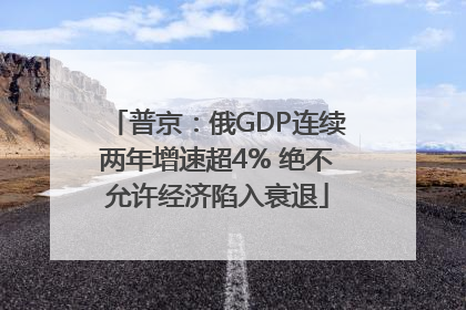 普京：俄GDP连续两年增速超4% 绝不允许经济陷入衰退