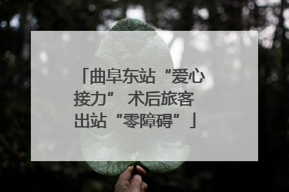 曲阜东站“爱心接力” 术后旅客出站“零障碍”