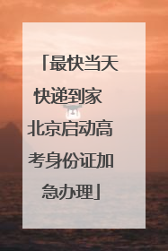 最快当天快递到家 北京启动高考身份证加急办理