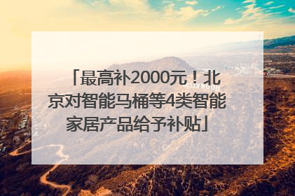 最高补2000元！北京对智能马桶等4类智能家居产品给予补贴