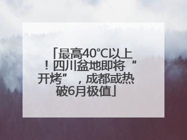 最高40℃以上！四川盆地即将“开烤”，成都或热破6月极值