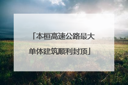 本桓高速公路最大单体建筑顺利封顶