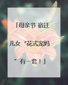 母亲节 宿迁儿女“花式宠妈”有一套！