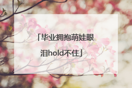 毕业拥抱萌娃眼泪hold不住