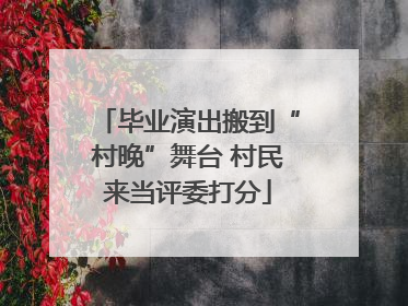 毕业演出搬到“村晚”舞台 村民来当评委打分