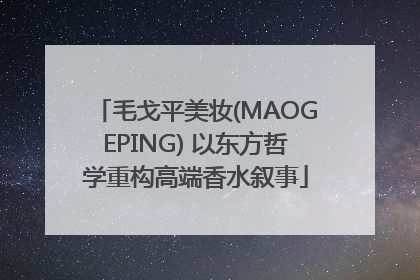 毛戈平美妆(MAOGEPING) 以东方哲学重构高端香水叙事