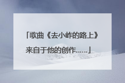歌曲《去小岞的路上》来自于他的创作……
