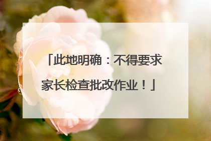 此地明确：不得要求家长检查批改作业！