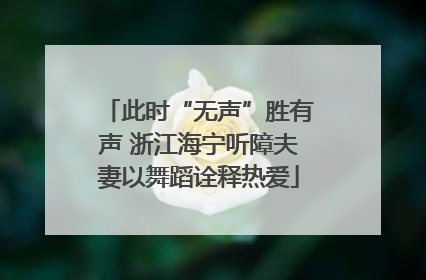 此时“无声”胜有声 浙江海宁听障夫妻以舞蹈诠释热爱