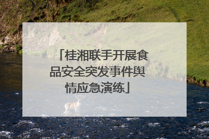 桂湘联手开展食品安全突发事件舆情应急演练