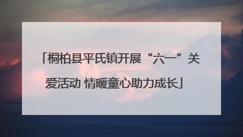 桐柏县平氏镇开展“六一”关爱活动 情暖童心助力成长