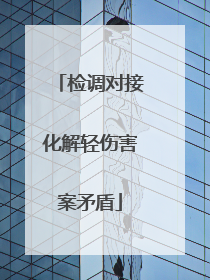 检调对接化解轻伤害案矛盾