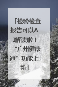 检验检查报告可以AI解读啦！“广州健康通”功能上新