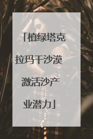 植绿塔克拉玛干沙漠 激活沙产业潜力