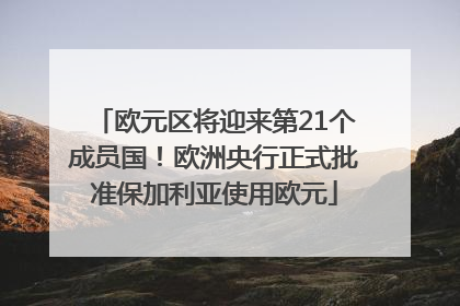 欧元区将迎来第21个成员国！欧洲央行正式批准保加利亚使用欧元