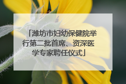 潍坊市妇幼保健院举行第二批首席、资深医学专家聘任仪式